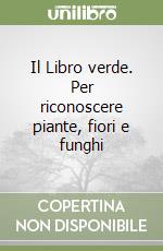 Il Libro verde. Per riconoscere piante, fiori e funghi libro