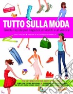 Tutto sulla moda. Guida rapida per ragazze ai vestiti e al vestire. Ediz. illustrata