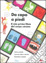 Da capo a piedi. Il mio primo libro del corpo umano. Fatti e curiosità. Cose da vedere e da fare. Domande e risposte. Ediz. illustrata libro