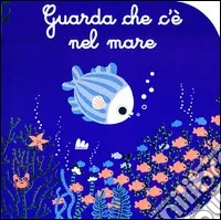 Guarda che c'è nel mare. Ediz. illustrata libro