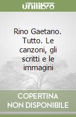 Rino Gaetano. Tutto. Le canzoni, gli scritti e le immagini libro