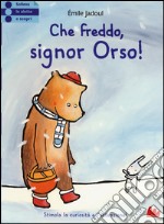 Che freddo signor Orso! Ediz. illustrata libro