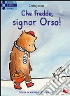 Che freddo signor Orso! Ediz. illustrata libro