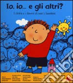 Io, io... e gli altri? I diritti e i doveri di tutti i bambini. Ediz. illustrata libro