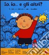 Io, io... e gli altri? I diritti e i doveri di tutti i bambini. Ediz. illustrata libro