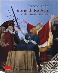 Storie di re Artù e dei suoi cavalieri. Ediz. illustrata libro