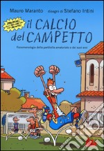 Il calcio del campetto. Fenomenologia della partitella amatoriale e dei suoi eroi. Ediz. illustrata libro