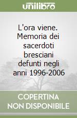 L'ora viene. Memoria dei sacerdoti bresciani defunti negli anni 1996-2006 libro