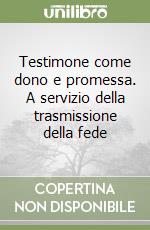 Testimone come dono e promessa. A servizio della trasmissione della fede libro