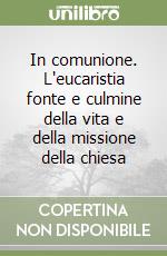 In comunione. L'eucaristia fonte e culmine della vita e della missione della chiesa libro