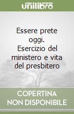 Essere prete oggi. Esercizio del ministero e vita del presbitero libro