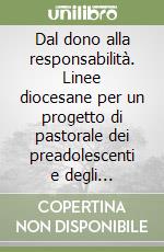 Dal dono alla responsabilità. Linee diocesane per un progetto di pastorale dei preadolescenti e degli adolescenti