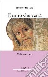 L'anno che verrà. Dall'ora al sempre libro di Monari Luciano Venturelli M. (cur.)