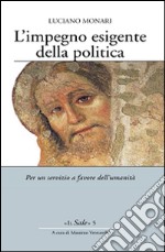 L'impegno esigente della politica. Per un servizio a favore dell'umanità libro