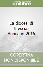 La diocesi di Brescia. Annuario 2016 libro