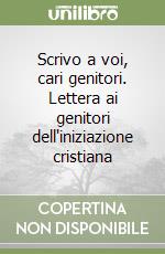 Scrivo a voi, cari genitori. Lettera ai genitori dell'iniziazione cristiana libro