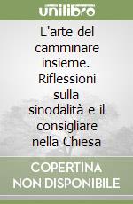 L'arte del camminare insieme. Riflessioni sulla sinodalità e il consigliare nella Chiesa libro