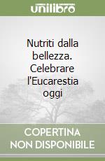 Nutriti dalla bellezza. Celebrare l'Eucarestia oggi libro