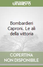 Bombardieri Caproni. Le ali della vittoria libro