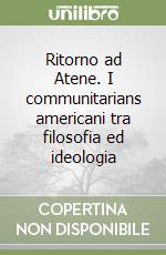 Ritorno ad Atene. I communitarians americani tra filosofia ed ideologia libro