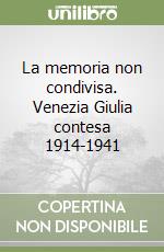 La memoria non condivisa. Venezia Giulia contesa 1914-1941