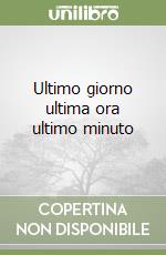 Ultimo giorno ultima ora ultimo minuto libro