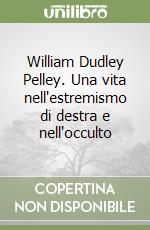 William Dudley Pelley. Una vita nell'estremismo di destra e nell'occulto