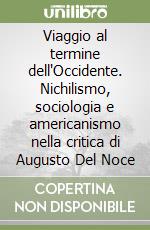 Viaggio al termine dell'Occidente. Nichilismo, sociologia e americanismo nella critica di Augusto Del Noce libro