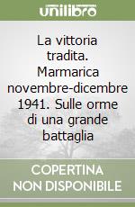 La vittoria tradita. Marmarica novembre-dicembre 1941. Sulle orme di una grande battaglia libro