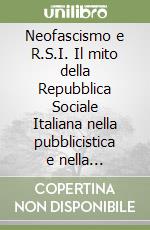 Neofascismo e R.S.I. Il mito della Repubblica Sociale Italiana nella pubblicistica e nella memorialistica neofascista libro