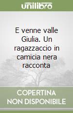 E venne valle Giulia. Un ragazzaccio in camicia nera racconta libro