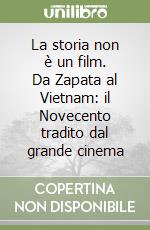 La storia non è un film. Da Zapata al Vietnam: il Novecento tradito dal grande cinema