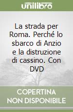 La strada per Roma. Perché lo sbarco di Anzio e la distruzione di cassino. Con DVD libro