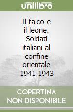 Il falco e il leone. Soldati italiani al confine orientale 1941-1943