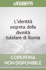 L'identità segreta della divinità tutelare di Roma libro