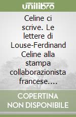 Celine ci scrive. Le lettere di Louse-Ferdinand Celine alla stampa collaborazionista francese. 1940-1944 libro