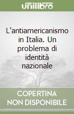 L'antiamericanismo in Italia. Un problema di identità nazionale libro