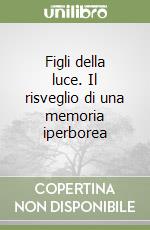 Figli della luce. Il risveglio di una memoria iperborea libro