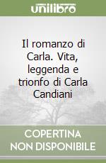 Il romanzo di Carla. Vita, leggenda e trionfo di Carla Candiani