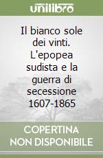 Il bianco sole dei vinti. L'epopea sudista e la guerra di secessione 1607-1865 libro