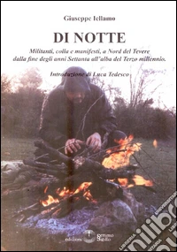 Di notte. Militanti, colla e manifesti, a Nord del Tevere dalla fine degli anni Settanta all'alba del terzo millennio libro