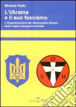 L'Ukraina e il suo fascismo. L'organizzazione dei nazionalisti ukraini dalle origini alla guerra fredda libro