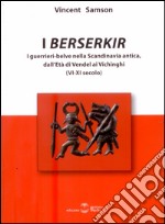 I Berserkir. I guerrieri-belve nella Scandinavia antica, dall'età di Vendel ai Vichinghi (VI-XI secolo) libro