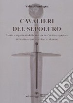 Cavalieri del sepolcro. Storia e significati della milizia nell'ordine equestre del santo sepolcro di Gerusalemme libro