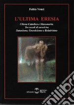 L'ultima eresia. Chiesa cattolica e Massoneria. Tre secoli di errori tra satanismo, gnosticismo e relativismo libro