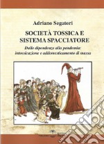 Società tossica e sistema spacciatore. Dalle dipendenze alla pamdemia: intossicazione e addomesticamento di massa libro