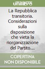 La Repubblica transitoria. Considerazioni sulla disposizione che vieta la riorganizzazione del Partito fascista libro