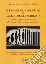 Il processo involutivo e la seduzione nichilista. Dalla legge del patriarcato all'anomia della depravazione fluida libro