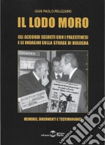 Il lodo Moro. Gli accordi segreti con i palestinesi e le indagini sulla strage di Bologna. Memorie, documenti, testimonianze libro