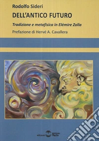 Dell'antico futuro. Tradizione e metafisica in Elémire Zolla libro